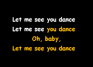 Let me see you dance
Let me see you dance

Oh, baby,
Let me see you dance