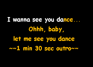 I wanna see you dance. ..
Ohhh, baby,

let me see you dance
ml min 30 sec outramv