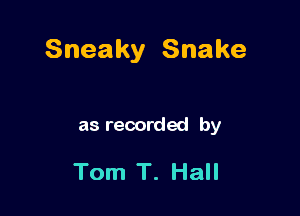 Sneaky Snake

as recorded by

Tom T. Hall