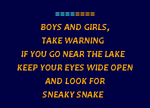 BOYS AND GIRLS,
TAKE WARNING
IF YOU GO NEAR THE LAKE
KEEP YOUR EYES WIDE OPEN
AND LOOK FOR
SNEAKY SNAKE
