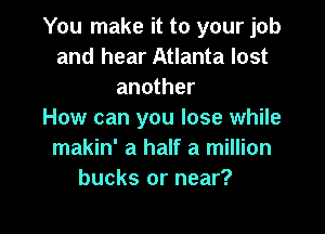 You make it to your job
and hear Atlanta lost
another

How can you lose while
makin' a half a million
bucks or near?