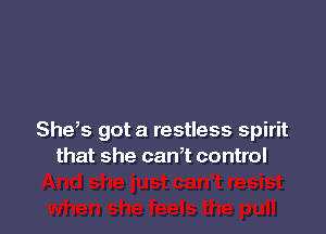 She,s got a restless spirit
that she can? control