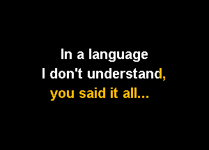 In a language
I don't understand,

you said it all...