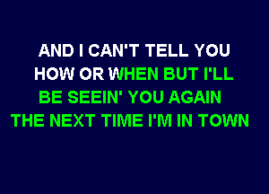 AND I CAN'T TELL YOU

HOW 0R WHEN BUT I'LL

BE SEEIN' YOU AGAIN
THE NEXT TIME I'M IN TOWN