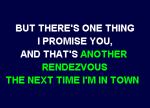 BUT THERE'S ONE THING
I PROMISE YOU,
AND THAT'S ANOTHER
RENDEZVOUS
THE NEXT TIME I'M IN TOWN