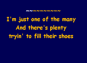 AJNNNNNNNNN

I'm just one of the many
And there's plenty

tryin' to fill Their shoes