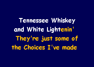 Tennessee Whiskey
and White Lightenin'

They're just some of
the Choices I've made