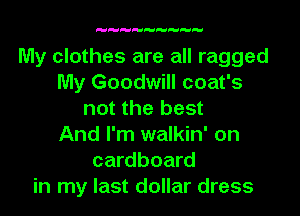 My clothes are all ragged
My Goodwill coat's
not the best
And I'm walkin' on
cardboard
in my last dollar dress