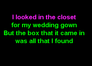 I looked in the closet
for my wedding gown

But the box that it came in
was all that I found