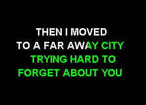 THEN I MOVED
TO A FAR AWAY CITY

TRYING HARD TO
FORGET ABOUT YOU