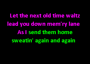 Let the next old time waltz
lead you down mem'ry lane
As I send them home
sweatin' again and again