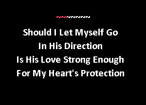 NNNNNNN

Should I Let Myself Go
In His Direction

Is His Love Strong Enough
For My Heart's Protection