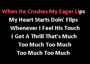 When He Crushes My Eager Lips
My Heart Starts Doin' Flips
Whenever I Feel His Touch

I Get A Thrill That's Much
Too Much Too Much
Too Much Too Much