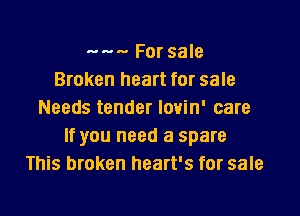 ---- For sale
Broken heart for sale
Needs tender louin' care
If you need a spare
This broken heart's for sale