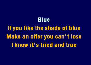 Blue
If you like the shade of blue

Make an offer you can't lose
I know it's tried and true