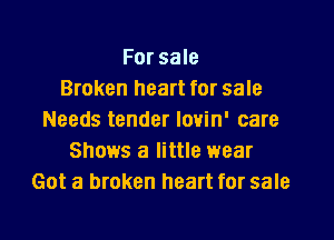 For sale
Broken heart for sale

Needs tender lovin' care
Shows a little wear
Got a broken heart for sale
