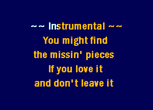 .. .. Instrumental .. -
You might find

the missin' pieces
If you love it
and don't leave it