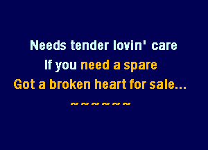 Needs tender lovin' care
If you need a spare

Got a broken heart for sale...