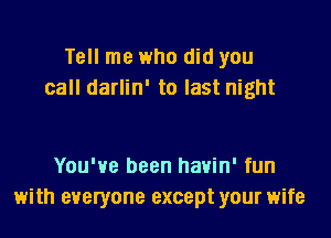 Tell me who did you
call darlin' to last night

You've been havin' fun
with everyone except your wife