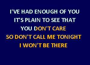 I'VE HAD ENOUGH OF YOU
IT'S PLAIN TO SEE THAT
YOU DON'T CARE
50 DON'T CALL ME TONIGHT
I WON'T BE THERE