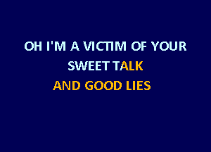 OH I'M A VICTIM OF YOUR
SWEETTALK

AND GOOD LIES