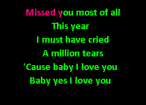 Missed you most of all
This year
I must have cried

A million tears
'Cause baby I love you
Baby yesl love you