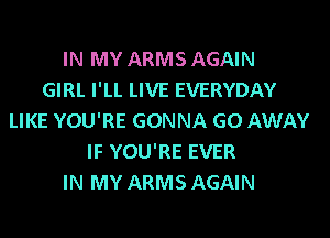 IN MY ARMS AGAIN
GIRL I'LL LIVE EVERYDAY
LIKE YOU'RE GONNA GO AWAY
IF YOU'RE EVER
IN MY ARMS AGAIN