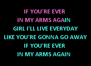 IF YOU'RE EVER
IN MY ARMS AGAIN
GIRL I'LL LIVE EVERYDAY
LIKE YOU'RE GONNA GO AWAY
IF YOU'RE EVER
IN MY ARMS AGAIN