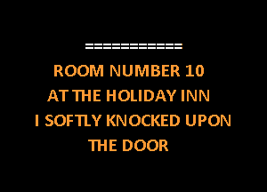 ROOM NUMBER 10
ATTHE HOLIDAY INN
I SOFTLY KNOCKED UPON
'IHE DOOR

g