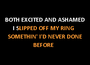 BOTH EXCITED AND ASHAMED
I SLIPPED OFF MY RING
SOMETHIN' I'D NEVER DONE
BEFORE