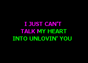 I JUST CAN'T
TALK MY HEART

INTO UNLOVIN' YOU