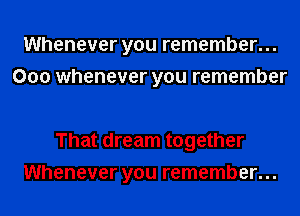 Whenever you remember...
000 whenever you remember

That dream together
Whenever you remember...