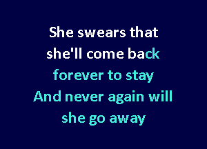 She swears that
she'll come back

forever to stay
And never again will

she go away