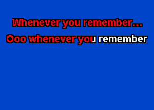 Whenever you remember...

000 whenever you remember