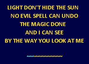 LIGHT DON'THIDE THE SUN
N0 EVIL SPELL CAN UNDO
THE MAGIC DONE
AND I CAN SEE
BYTHE WAY YOU LOOK ATME

NNNNNNNNNNNN