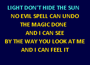 LIGHT DON'THIDE THE SUN
N0 EVIL SPELL CAN UNDO
THE MAGIC DONE
AND I CAN SEE
BYTHE WAY YOU LOOK ATME
AND I CAN FEEL IT