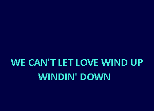 WE CAN'T LET LOVE WIND UP
WINDIN' DOWN