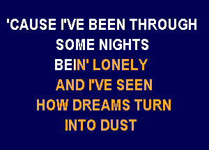 'CAUSE I'VE BEEN THROUGH
SOME NIGHTS
BEIN' LONELY
AND I'VE SEEN
HOW DREAMS TURN
INTO DUST