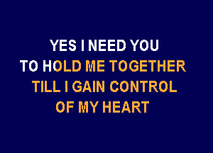 YES I NEED YOU
TO HOLD ME TOGETHER

TILL I GAIN CONTROL
OF MY HEART