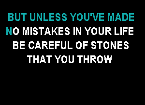 BUT UNLESS YOU'VE MADE
N0 MISTAKES IN YOUR LIFE
BE CAREFUL 0F STONES
THAT YOU THROW