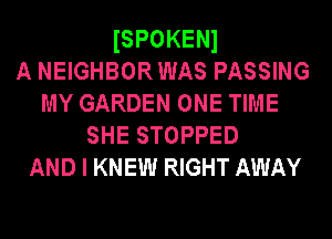 ISPOKENl
A NEIGHBORWAS PASSING
MY GARDEN ONE TIME
SHE STOPPED
AND I KNEW RIGHT AWAY