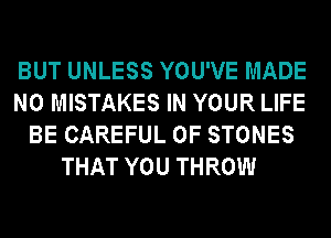 BUT UNLESS YOU'VE MADE
N0 MISTAKES IN YOUR LIFE
BE CAREFUL 0F STONES
THAT YOU THROW