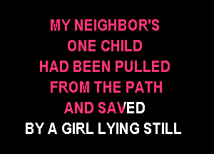 MY NEIGHBOR'S
ONE CHILD
HAD BEEN PULLED
FROM THE PATH
AND SAVED
BY A GIRL LYING STILL