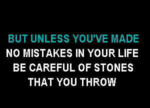 BUT UNLESS YOU'VE MADE
N0 MISTAKES IN YOUR LIFE
BE CAREFUL 0F STONES
THAT YOU THROW