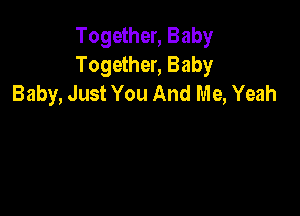 Together, Baby
Together, Baby
Baby, Just You And Me, Yeah