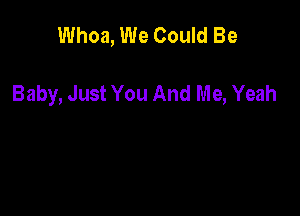 Whoa, We Could Be

Baby, Just You And Me, Yeah