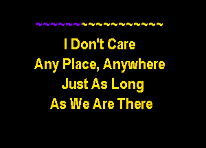 NN'V NNNNN   N

I Don't Care
Any Place, Anywhere

Just As Long
As We Are There