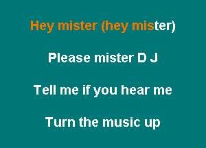 Hey mister (hey mister)
Please mister D J

Tell me if you hear me

Turn the music up