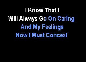 I Know That I
Will Always Go On Caring
And My Feelings

Now I Must Conceal
