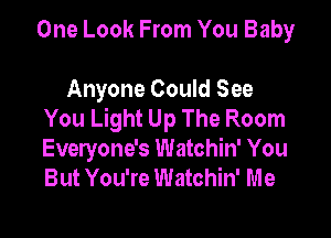 One Look From You Baby

Anyone Could See
You Light Up The Room

Everyone's Watchin' You
But You're Watchin' Me